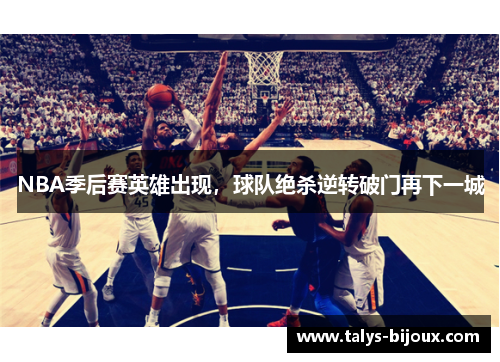 NBA季后赛英雄出现，球队绝杀逆转破门再下一城