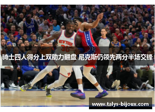 骑士四人得分上双助力翻盘 尼克斯仍领先两分半场交锋